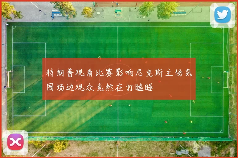 特朗普观看比赛影响尼克斯主场氛围场边观众竟然在打瞌睡