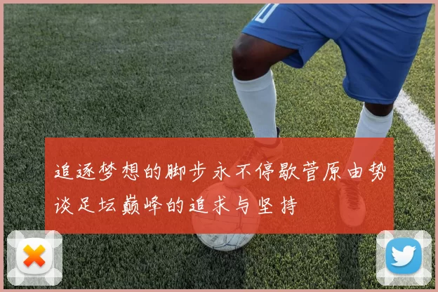 追逐梦想的脚步永不停歇菅原由势谈足坛巅峰的追求与坚持