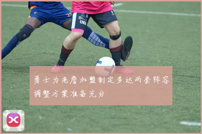 勇士为老詹加盟制定多达两套阵容调整方案准备充分